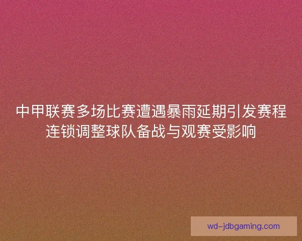 中甲联赛多场比赛遭遇暴雨延期引发赛程连锁调整球队备战与观赛受影响 中甲联赛多场比赛遭遇暴雨延期引发赛程连锁调整球队备战与观赛受影响