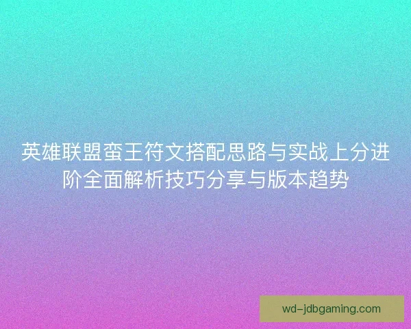英雄联盟蛮王符文搭配思路与实战上分进阶全面解析技巧分享与版本趋势