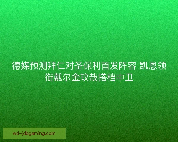 德媒预测拜仁对圣保利首发阵容 凯恩领衔戴尔金玟哉搭档中卫