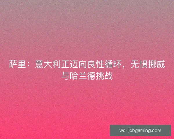 萨里：意大利正迈向良性循环，无惧挪威与哈兰德挑战