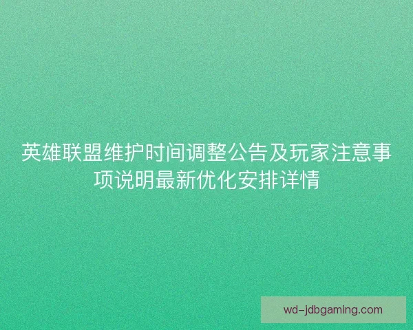 英雄联盟维护时间调整公告及玩家注意事项说明最新优化安排详情 英雄联盟维护时间调整公告及玩家注意事项说明最新优化安排详情